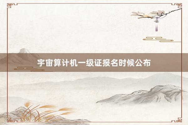 宇宙算计机一级证报名时候公布