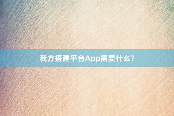 我方搭建平台App需要什么？
