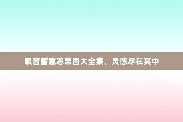 飘窗蓄意恶果图大全集，灵感尽在其中