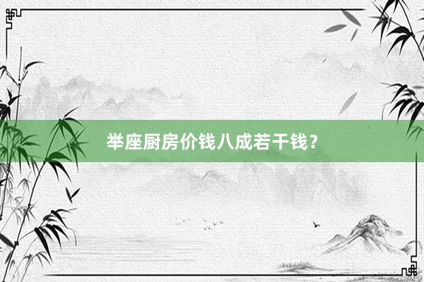 举座厨房价钱八成若干钱？