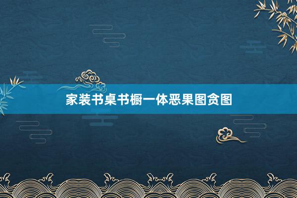 家装书桌书橱一体恶果图贪图