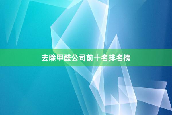 去除甲醛公司前十名排名榜