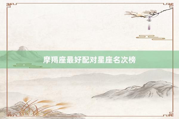 摩羯座最好配对星座名次榜