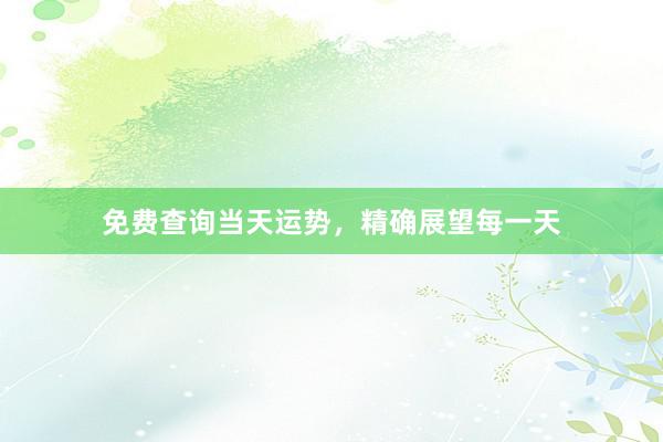 免费查询当天运势，精确展望每一天
