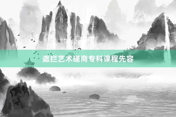 遮拦艺术磋商专科课程先容