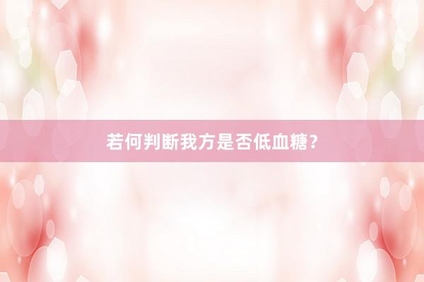 若何判断我方是否低血糖？
