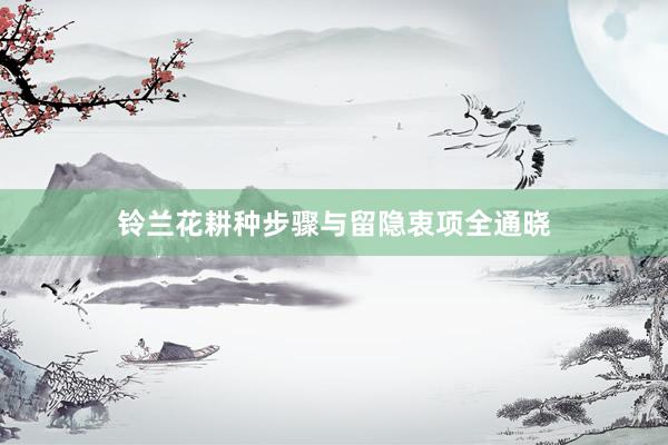 铃兰花耕种步骤与留隐衷项全通晓