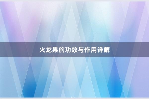 火龙果的功效与作用详解
