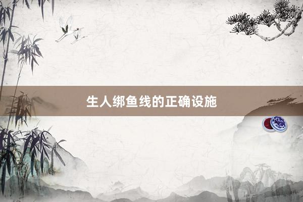 生人绑鱼线的正确设施