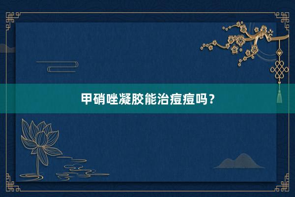甲硝唑凝胶能治痘痘吗？