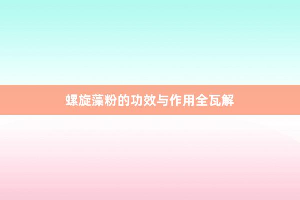 螺旋藻粉的功效与作用全瓦解